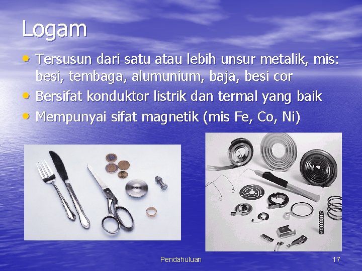 Logam • Tersusun dari satu atau lebih unsur metalik, mis: • • besi, tembaga,