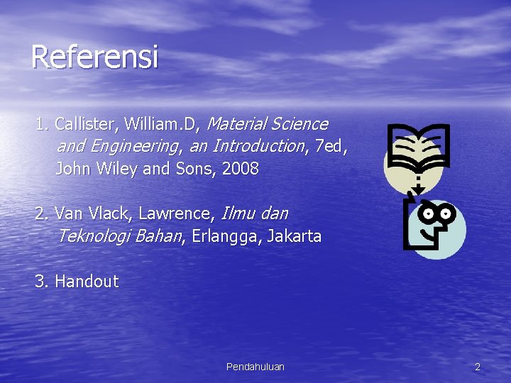 Referensi 1. Callister, William. D, Material Science and Engineering, an Introduction, 7 ed, John