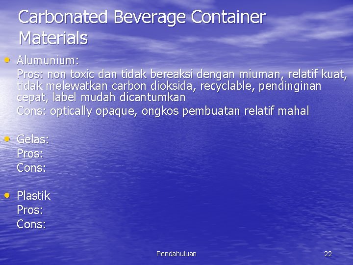 Carbonated Beverage Container Materials • Alumunium: Pros: non toxic dan tidak bereaksi dengan miuman,