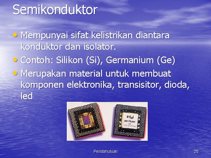 Semikonduktor • Mempunyai sifat kelistrikan diantara konduktor dan isolator. • Contoh: Silikon (Si), Germanium