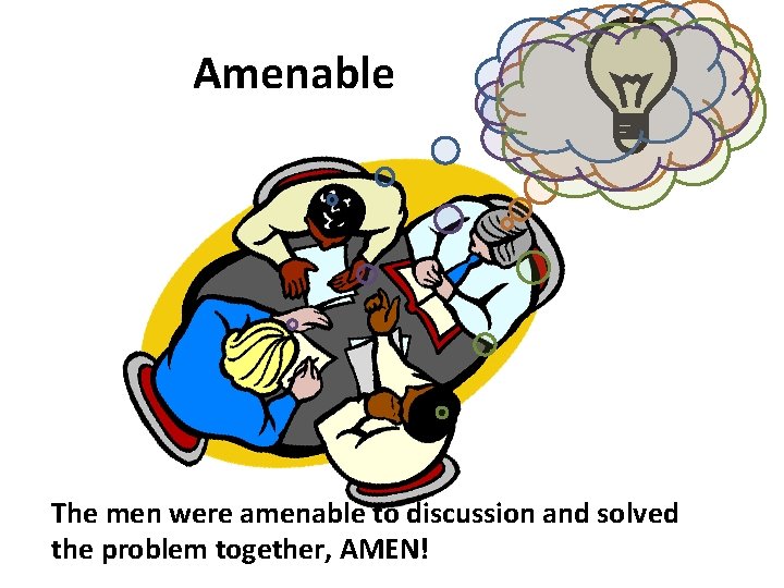 Amenable The men were amenable to discussion and solved the problem together, AMEN! 