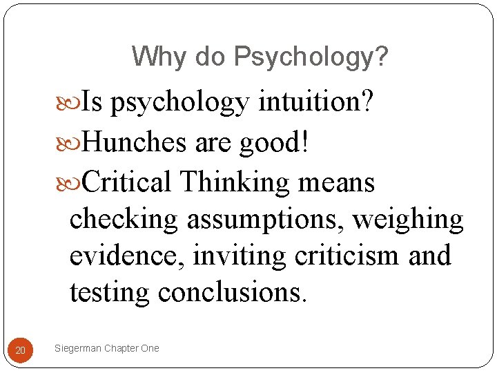 Why do Psychology? Is psychology intuition? Hunches are good! Critical Thinking means checking assumptions,
