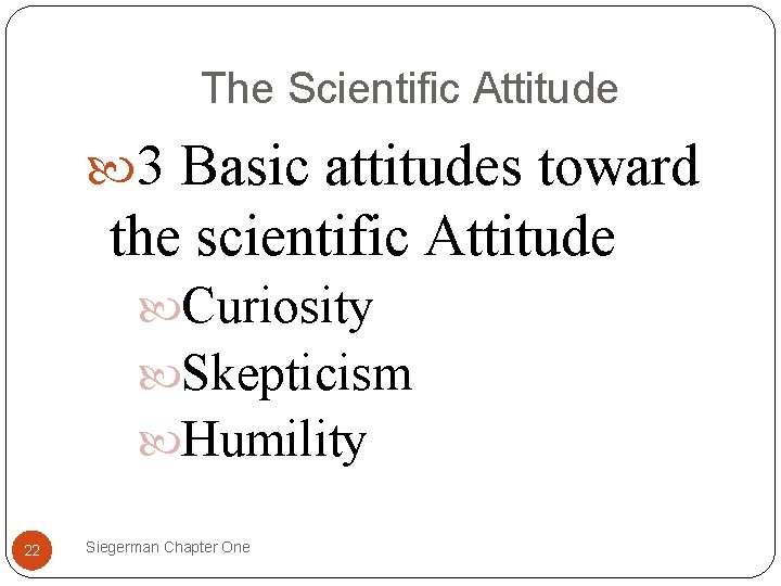 The Scientific Attitude 3 Basic attitudes toward the scientific Attitude Curiosity Skepticism Humility 22