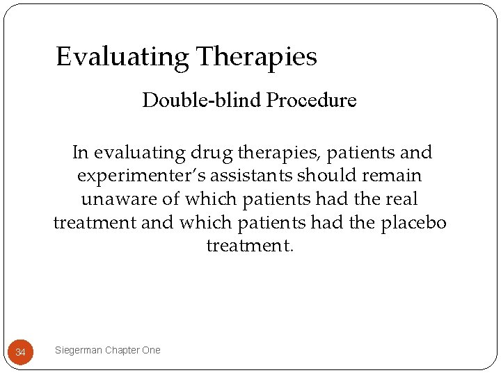 Evaluating Therapies Double-blind Procedure In evaluating drug therapies, patients and experimenter’s assistants should remain