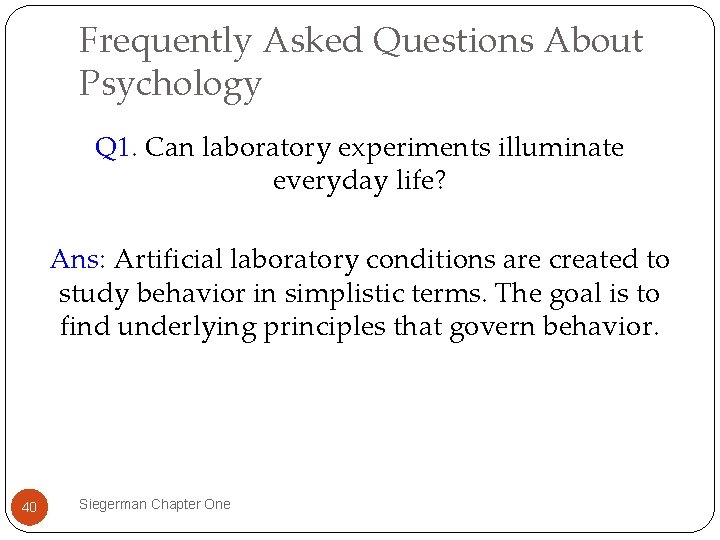 Frequently Asked Questions About Psychology Q 1. Can laboratory experiments illuminate everyday life? Ans: