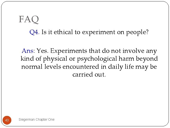 FAQ Q 4. Is it ethical to experiment on people? Ans: Yes. Experiments that
