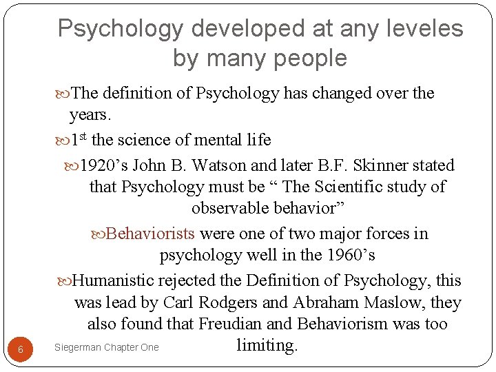 Psychology developed at any leveles by many people The definition of Psychology has changed