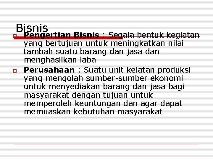 Bisnis o Pengertian Bisnis : Segala bentuk kegiatan o yang bertujuan untuk meningkatkan nilai