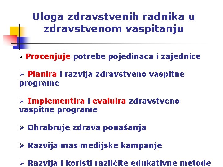 Uloga zdravstvenih radnika u zdravstvenom vaspitanju Ø Procenjuje potrebe pojedinaca i zajednice Ø Planira