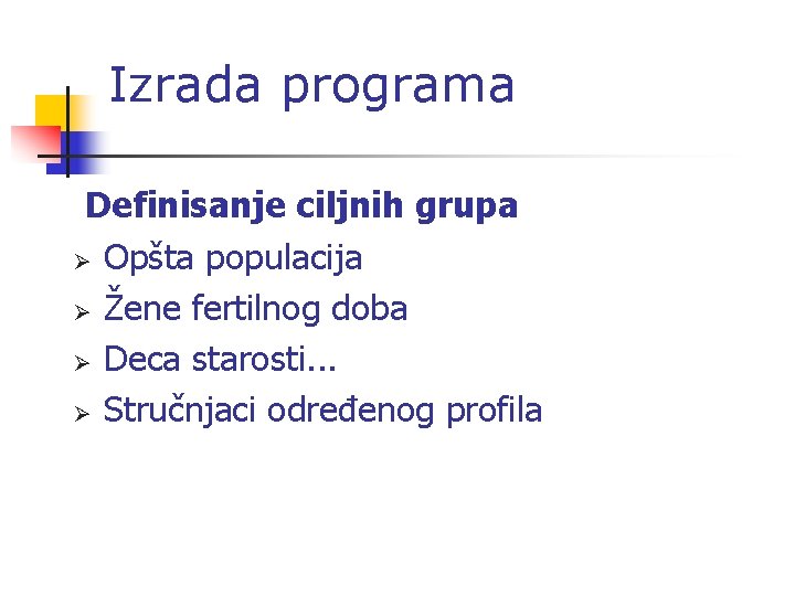 Izrada programa Definisanje ciljnih grupa Ø Opšta populacija Ø Žene fertilnog doba Ø Deca