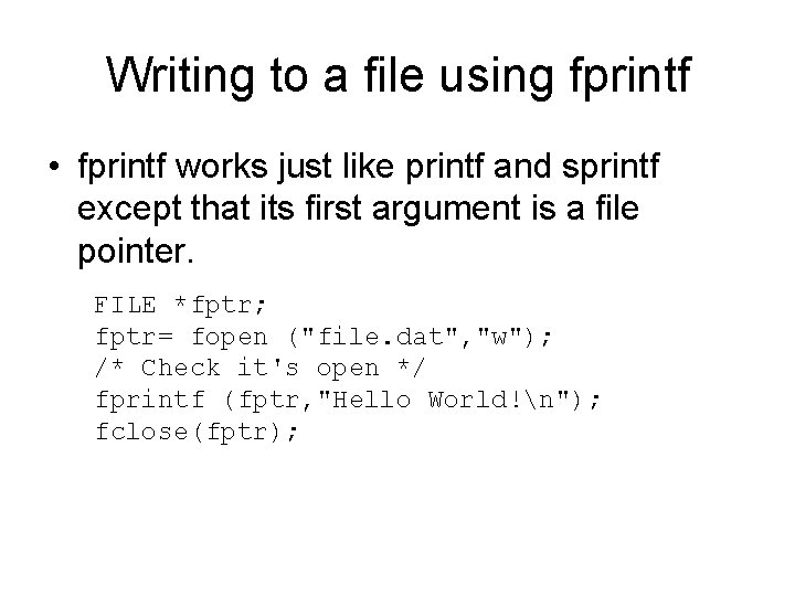 Writing to a file using fprintf • fprintf works just like printf and sprintf Writing to a file using fprintf • fprintf works just like printf and sprintf