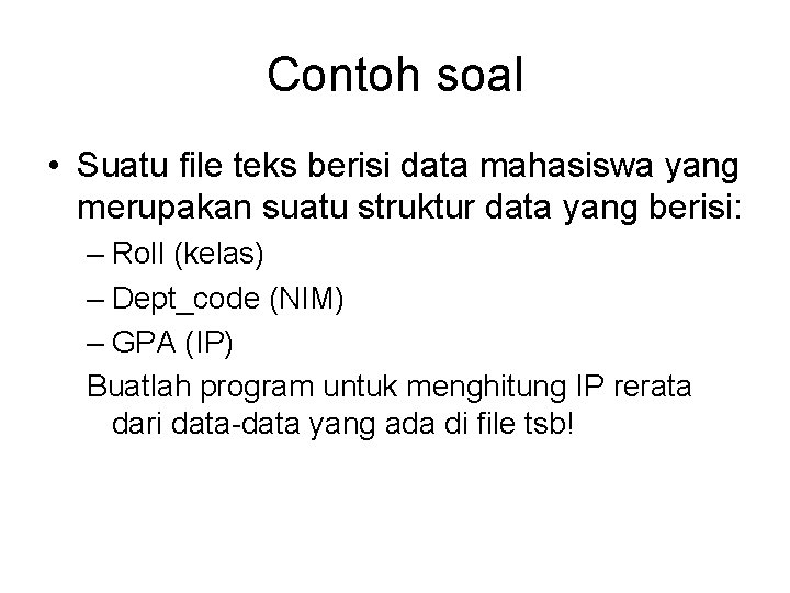 Contoh soal • Suatu file teks berisi data mahasiswa yang merupakan suatu struktur data Contoh soal • Suatu file teks berisi data mahasiswa yang merupakan suatu struktur data