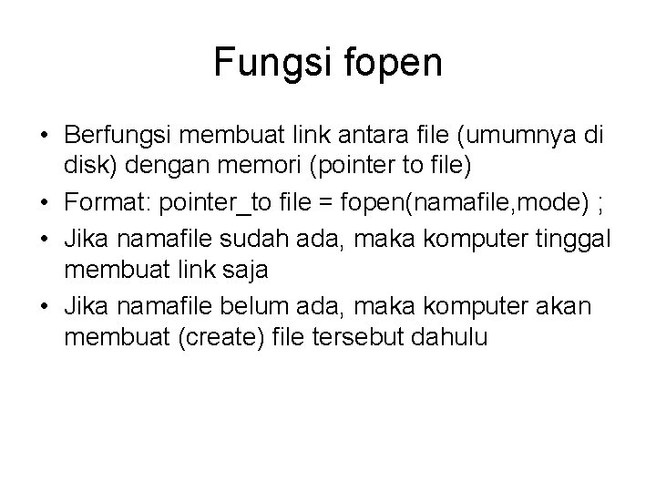 Fungsi fopen • Berfungsi membuat link antara file (umumnya di disk) dengan memori (pointer Fungsi fopen • Berfungsi membuat link antara file (umumnya di disk) dengan memori (pointer