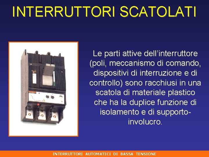 INTERRUTTORI SCATOLATI Le parti attive dell’interruttore (poli, meccanismo di comando, dispositivi di interruzione e