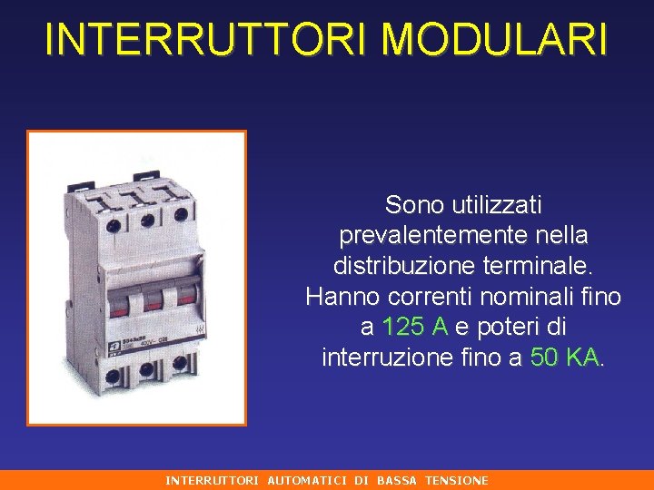 INTERRUTTORI MODULARI Sono utilizzati prevalentemente nella distribuzione terminale. Hanno correnti nominali fino a 125