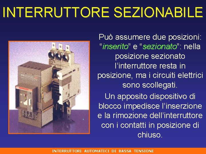 INTERRUTTORE SEZIONABILE Può assumere due posizioni: “inserito” e “sezionato”: nella posizione sezionato l’interruttore resta