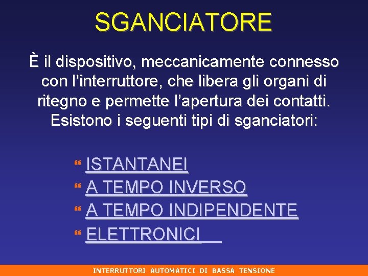 SGANCIATORE È il dispositivo, meccanicamente connesso con l’interruttore, che libera gli organi di ritegno