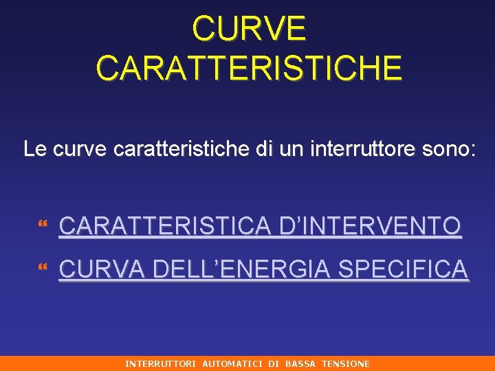 CURVE CARATTERISTICHE Le curve caratteristiche di un interruttore sono: } CARATTERISTICA D’INTERVENTO } CURVA