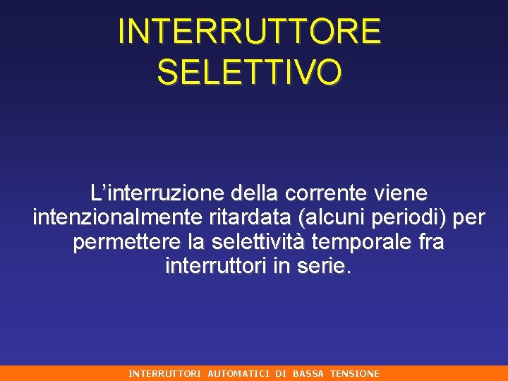 INTERRUTTORE SELETTIVO L’interruzione della corrente viene intenzionalmente ritardata (alcuni periodi) permettere la selettività temporale