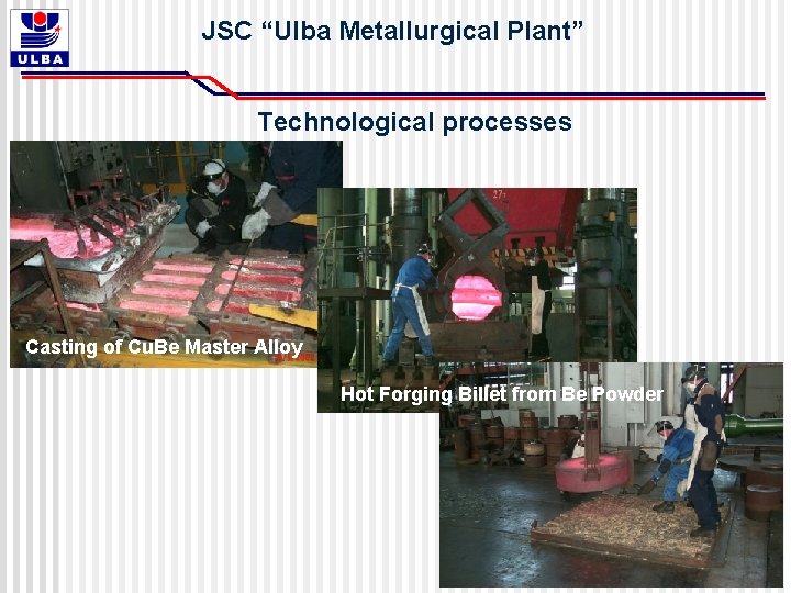 JSC “Ulba Metallurgical Plant” Technological processes Casting of Cu. Be Master Alloy Hot Forging JSC “Ulba Metallurgical Plant” Technological processes Casting of Cu. Be Master Alloy Hot Forging
