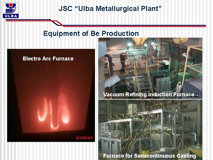 JSC “Ulba Metallurgical Plant” Equipment of Be Production Electro Arc Furnace Vacuum Refining Induction JSC “Ulba Metallurgical Plant” Equipment of Be Production Electro Arc Furnace Vacuum Refining Induction