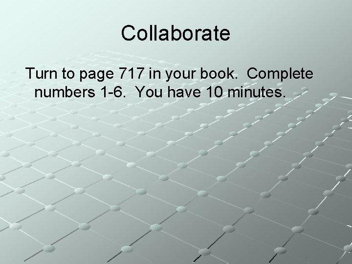 Collaborate Turn to page 717 in your book. Complete numbers 1 -6. You have
