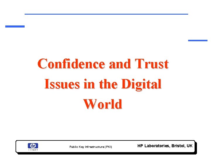 Confidence and Trust Issues in the Digital World Public Key Infrastructure (PKI) HP Laboratories,