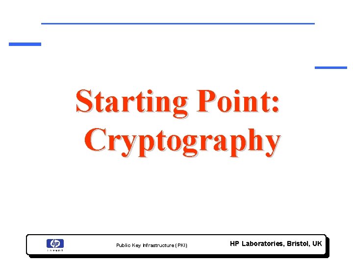 Starting Point: Cryptography Public Key Infrastructure (PKI) HP Laboratories, Bristol, UK 