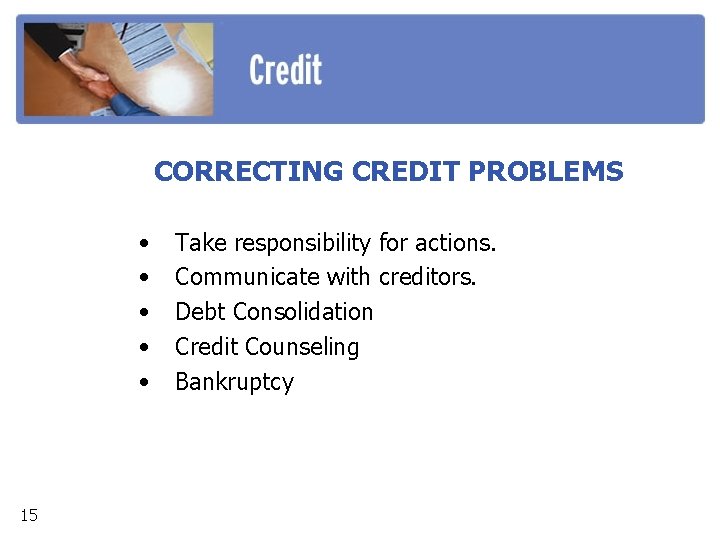 CORRECTING CREDIT PROBLEMS • • • 15 Take responsibility for actions. Communicate with creditors.