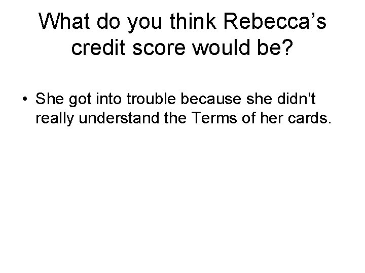 What do you think Rebecca’s credit score would be? • She got into trouble