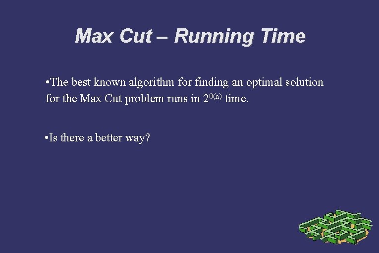 Max Cut – Running Time • The best known algorithm for finding an optimal
