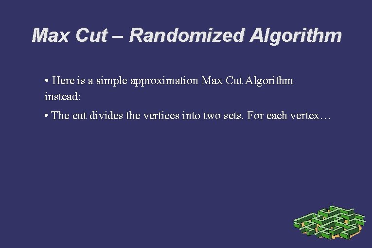 Max Cut – Randomized Algorithm • Here is a simple approximation Max Cut Algorithm