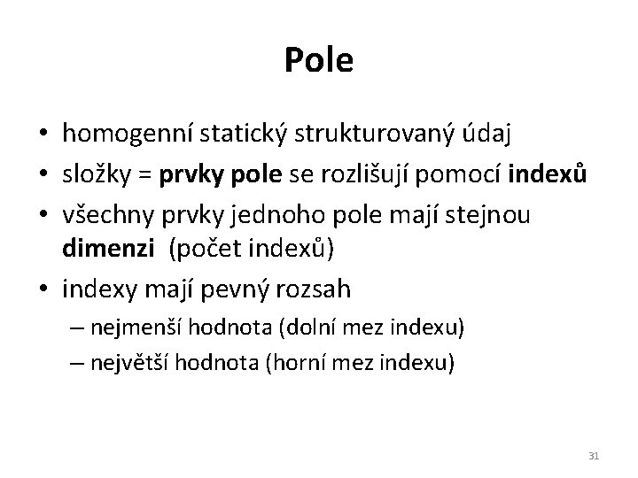 Pole • homogenní statický strukturovaný údaj • složky = prvky pole se rozlišují pomocí