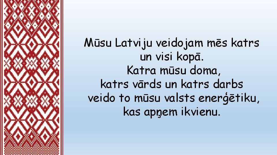 Mūsu Latviju veidojam mēs katrs un visi kopā. Katra mūsu doma, katrs vārds un