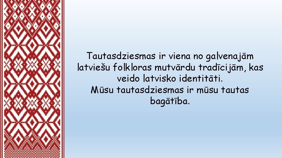 Tautasdziesmas ir viena no galvenajām latviešu folkloras mutvārdu tradīcijām, kas veido latvisko identitāti. Mūsu