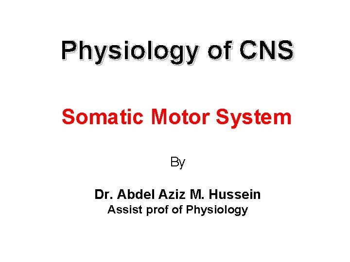 Physiology of CNS Somatic Motor System By Dr. Abdel Aziz M. Hussein Assist prof