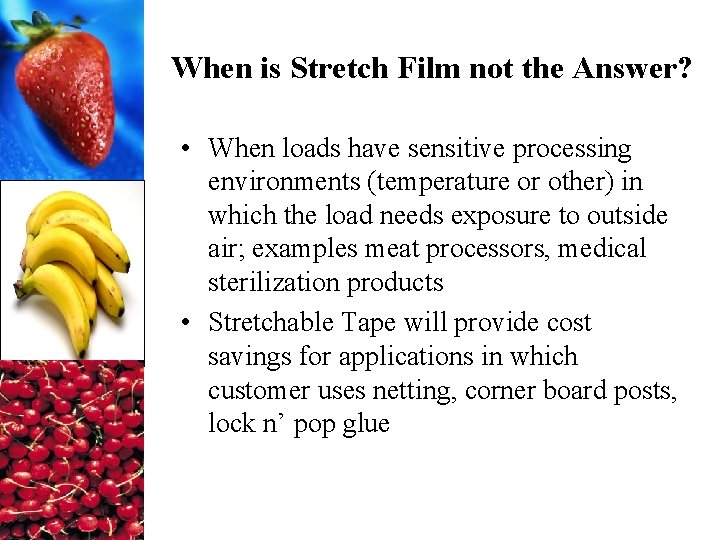When is Stretch Film not the Answer? • When loads have sensitive processing environments