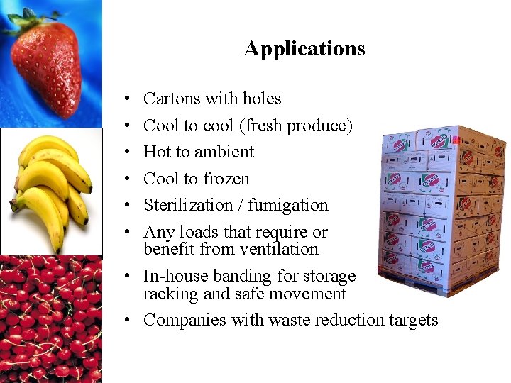 Applications • • • Cartons with holes Cool to cool (fresh produce) Hot to