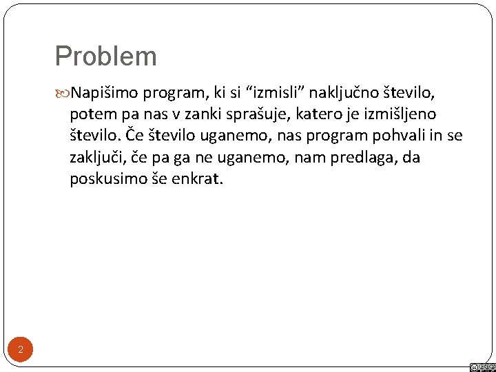 Problem Napišimo program, ki si “izmisli” naključno število, potem pa nas v zanki sprašuje,