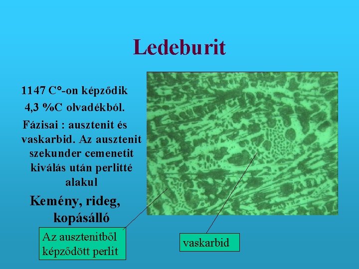 Ledeburit 1147 C°-on képződik 4, 3 %C olvadékból. Fázisai : ausztenit és vaskarbid. Az