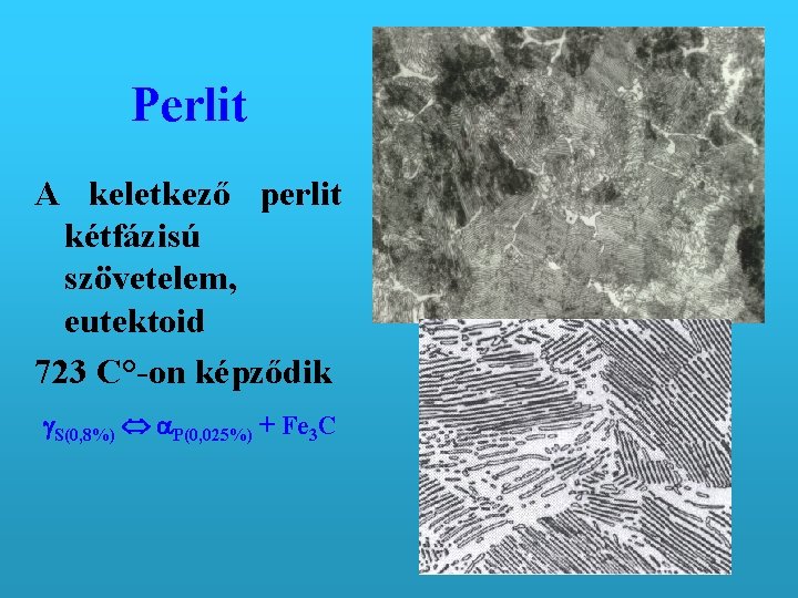 Perlit A keletkező perlit kétfázisú szövetelem, eutektoid 723 C°-on képződik S(0, 8%) P(0, 025%)