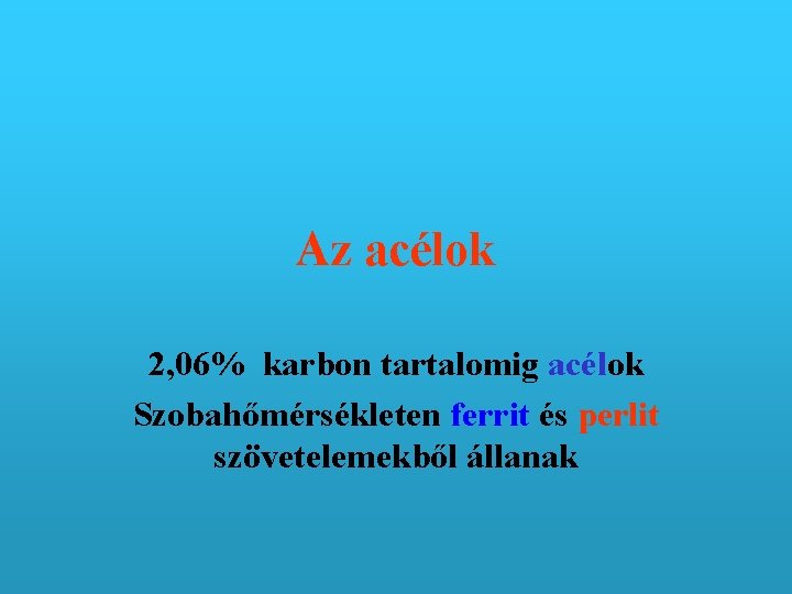 Az acélok 2, 06% karbon tartalomig acélok Szobahőmérsékleten ferrit és perlit szövetelemekből állanak 