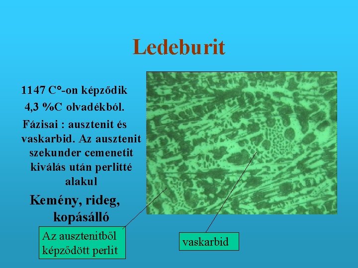 Ledeburit 1147 C°-on képződik 4, 3 %C olvadékból. Fázisai : ausztenit és vaskarbid. Az