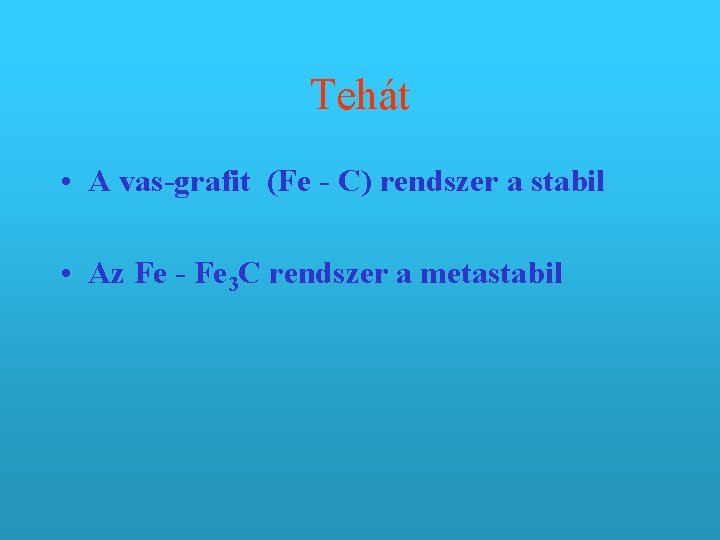 Tehát • A vas-grafit (Fe - C) rendszer a stabil • Az Fe -