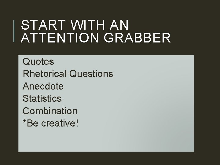 START WITH AN ATTENTION GRABBER Quotes Rhetorical Questions Anecdote Statistics Combination *Be creative! 