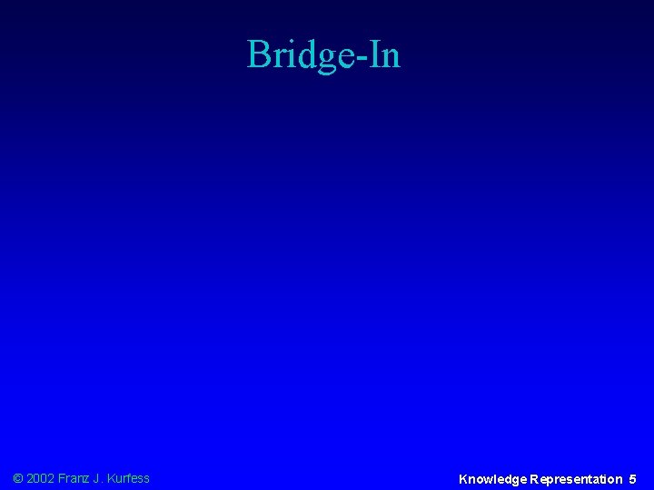 Bridge-In © 2002 Franz J. Kurfess Knowledge Representation 5 