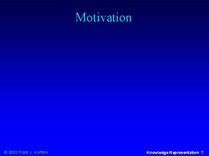 Motivation © 2002 Franz J. Kurfess Knowledge Representation 7 