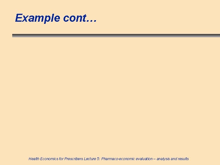 Example cont… Health Economics for Prescribers Lecture 5: Pharmaco-economic evaluation – analysis and results