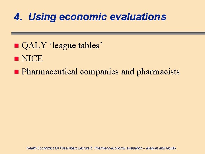 4. Using economic evaluations QALY ‘league tables’ n NICE n Pharmaceutical companies and pharmacists