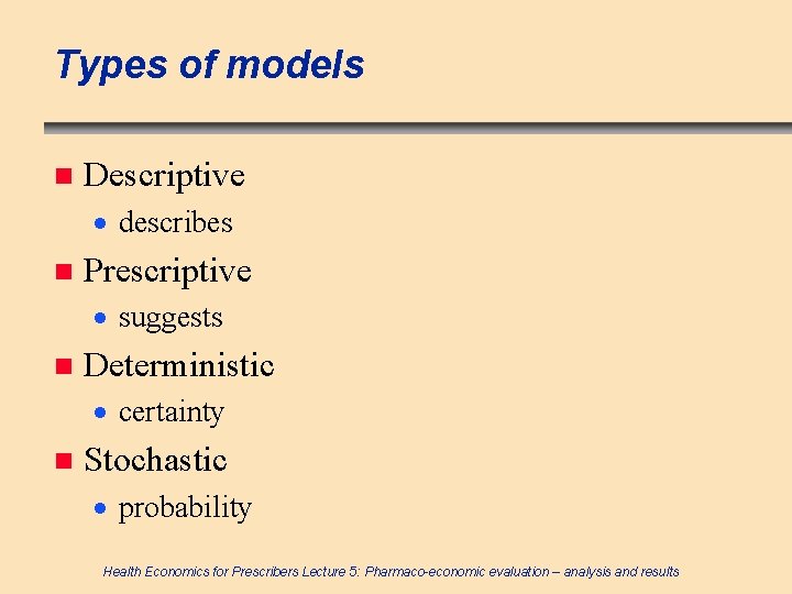 Types of models n Descriptive · describes n Prescriptive · suggests n Deterministic ·